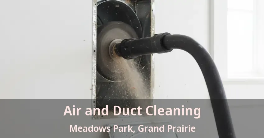 Air and Duct Cleaning Meadows Park, Grand Prairie - TX Air and Duct Cleaning Meadows Park, Grand Prairie - TX
