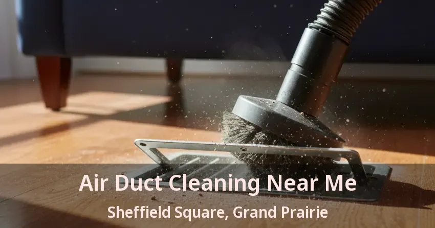 Air Duct Cleaning Near Me Sheffield Square, Grand Prairie - TX