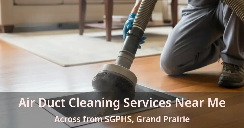 Air Duct Cleaning Services Near Me Across from SGPHS, Grand Prairie - TX Air Duct Cleaning Services Near Me Across from SGPHS, Grand Prairie - TX