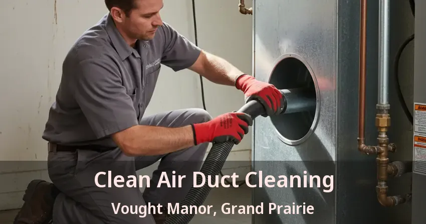 Clean Air Duct Cleaning Vought Manor, Grand Prairie - TX Clean Air Duct Cleaning Vought Manor, Grand Prairie - TX