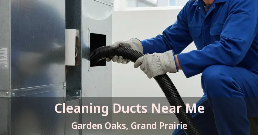 Cleaning Ducts Near Me Garden Oaks, Grand Prairie - TX Cleaning Ducts Near Me Garden Oaks, Grand Prairie - TX