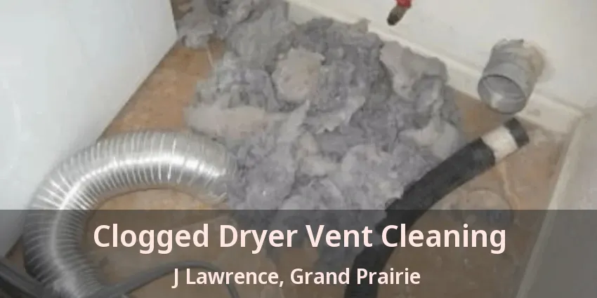 Clogged Dryer Vent Cleaning J Lawrence, Grand Prairie - TX Clogged Dryer Vent Cleaning J Lawrence, Grand Prairie - TX