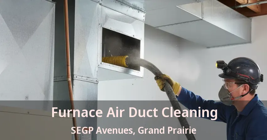 Furnace Air Duct Cleaning SEGP Avenues, Grand Prairie - TX Furnace Air Duct Cleaning SEGP Avenues, Grand Prairie - TX