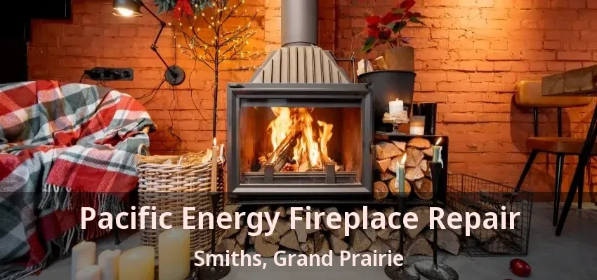 Pacific Energy Fireplace Repair Smiths, Grand Prairie - TX Pacific Energy Fireplace Repair Smiths, Grand Prairie - TX