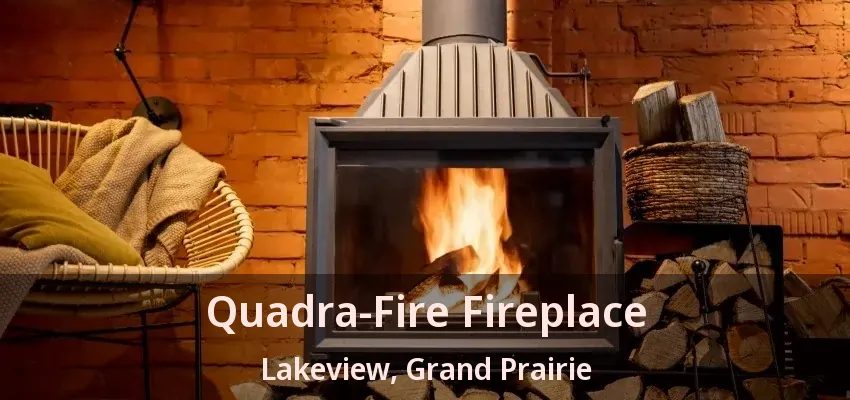 Quadra-Fire Fireplace Lakeview, Grand Prairie - TX Quadra-Fire Fireplace Lakeview, Grand Prairie - TX