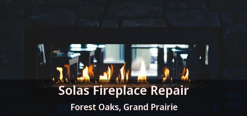 Solas Fireplace Repair Forest Oaks, Grand Prairie - TX Solas Fireplace Repair Forest Oaks, Grand Prairie - TX