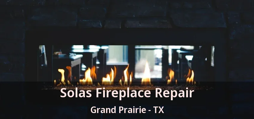 Solas Fireplace Repair Grand Prairie - TX Solas Fireplace Repair Grand Prairie - TX