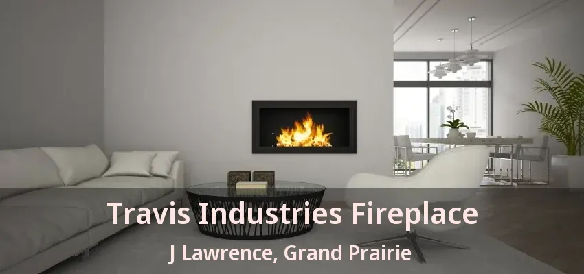 Travis Industries Fireplace J Lawrence, Grand Prairie - TX Travis Industries Fireplace J Lawrence, Grand Prairie - TX