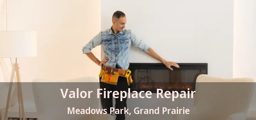 Valor Fireplace Repair Meadows Park, Grand Prairie - TX