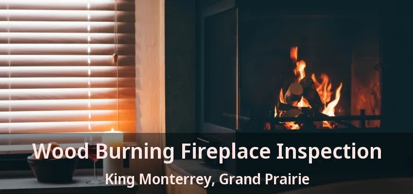 Wood Burning Fireplace Inspection King Monterrey, Grand Prairie - TX Wood Burning Fireplace Inspection King Monterrey, Grand Prairie - TX